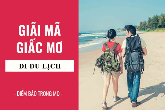 Giải mã giấc mơ: Nằm mơ thấy đi du lịch, đi chơi xa điềm báo gì, lành hay dữ? con số liên quan