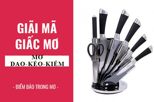 Giải mã giấc mơ: Nằm mơ thấy dao kiếm, gươm, kéo điềm báo gì, lành hay dữ? con số liên quan